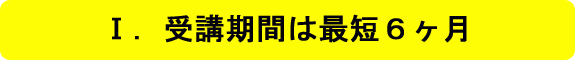 Ⅰ．受講期間は最短６ヶ月