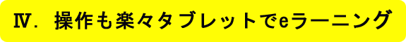 Ⅳ．操作も楽々タブレットでe